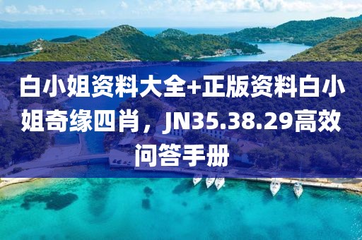 白小姐資料大全+正版資料白小姐奇緣四肖，JN35.38.29高效問答手冊