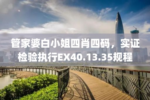 管家婆白小姐四肖四碼，實證檢驗執(zhí)行EX40.13.35規(guī)程