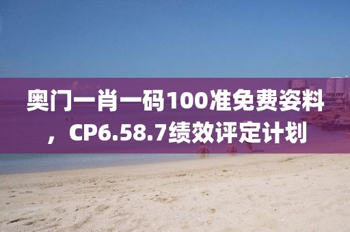 奧門(mén)一肖一碼100準(zhǔn)免費(fèi)姿料，CP6.58.7績(jī)效評(píng)定計(jì)劃