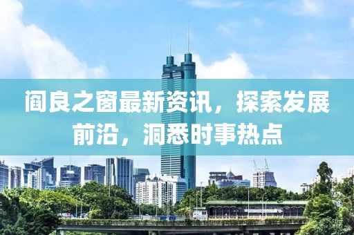 閻良之窗最新資訊，探索發(fā)展前沿，洞悉時(shí)事熱點(diǎn)
