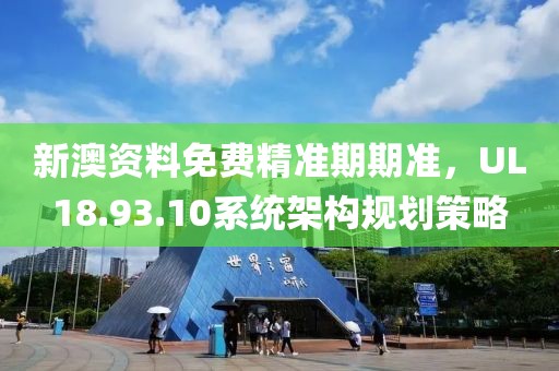新澳資料免費(fèi)精準(zhǔn)期期準(zhǔn)，UL18.93.10系統(tǒng)架構(gòu)規(guī)劃策略