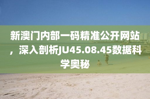 新澳門內(nèi)部一碼精準公開網(wǎng)站，深入剖析JU45.08.45數(shù)據(jù)科學奧秘