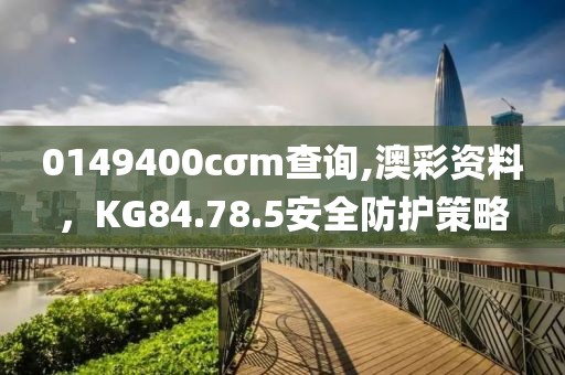 0149400cσm查詢,澳彩資料，KG84.78.5安全防護策略