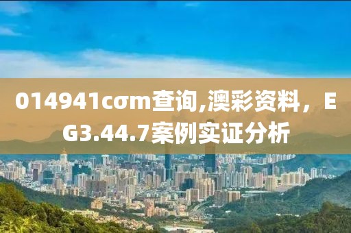014941cσm查詢,澳彩資料，EG3.44.7案例實證分析