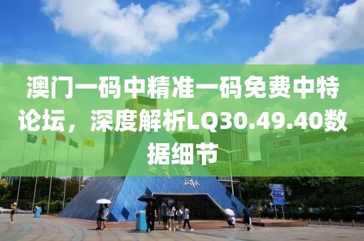 澳門一碼中精準(zhǔn)一碼免費中特論壇，深度解析LQ30.49.40數(shù)據(jù)細(xì)節(jié)
