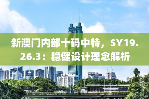 新澳門內(nèi)部十碼中特，SY19.26.3：穩(wěn)健設(shè)計(jì)理念解析