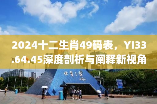 2024十二生肖49碼表，YI33.64.45深度剖析與闡釋新視角