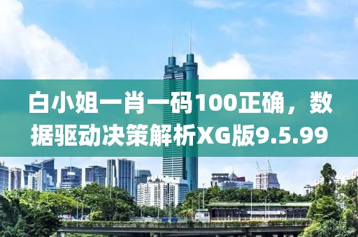 白小姐一肖一碼100正確，數(shù)據(jù)驅(qū)動(dòng)決策解析XG版9.5.99