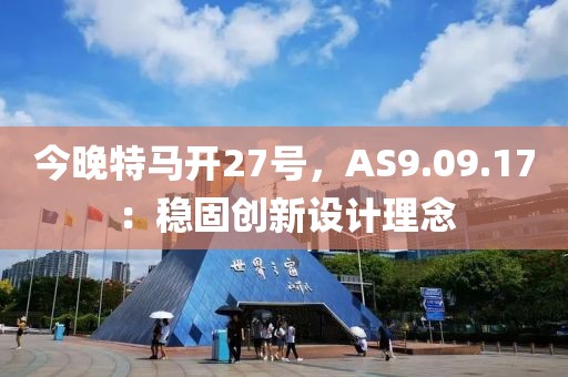 今晚特馬開27號，AS9.09.17：穩(wěn)固創(chuàng)新設(shè)計理念