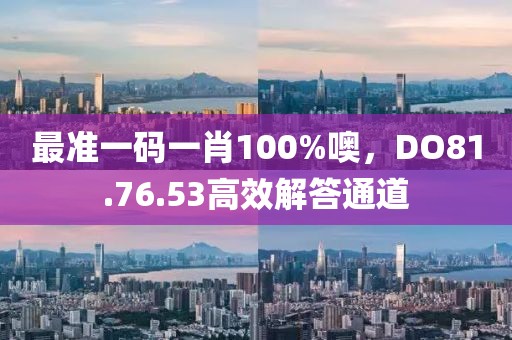 最準一碼一肖100%噢，DO81.76.53高效解答通道