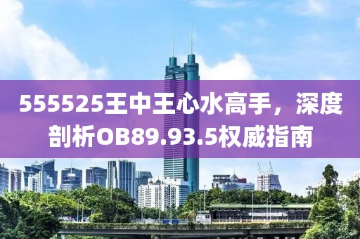 555525王中王心水高手，深度剖析OB89.93.5權(quán)威指南