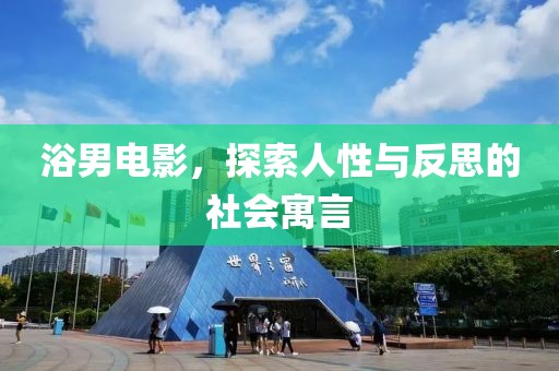 浴男電影，探索人性與反思的社會寓言