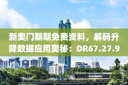 新奧門期期免費(fèi)資料，解碼升降數(shù)據(jù)應(yīng)用奧秘：DR67.27.90