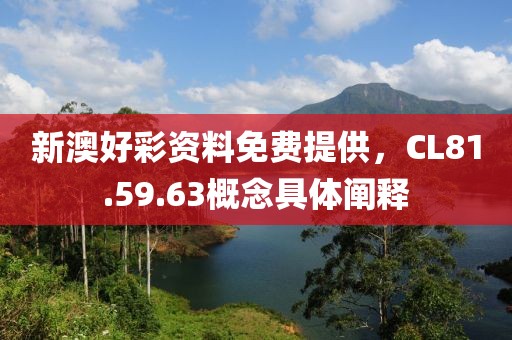 新澳好彩資料免費(fèi)提供，CL81.59.63概念具體闡釋