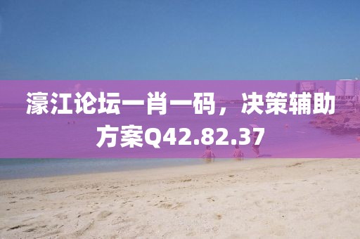 濠江論壇一肖一碼，決策輔助方案Q42.82.37