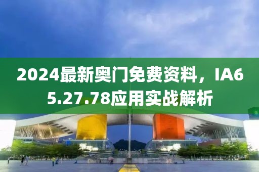 2024最新奧門免費資料，IA65.27.78應(yīng)用實戰(zhàn)解析
