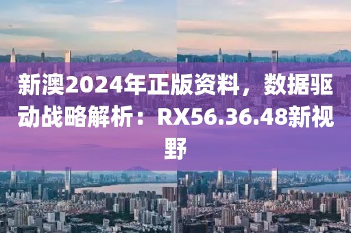 新澳2024年正版資料，數(shù)據(jù)驅(qū)動戰(zhàn)略解析：RX56.36.48新視野