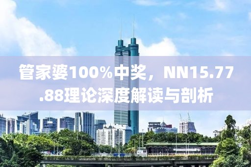 管家婆100%中獎(jiǎng)，NN15.77.88理論深度解讀與剖析