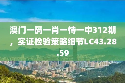 澳門一碼一肖一恃一中312期，實證檢驗策略細節(jié)LC43.28.59