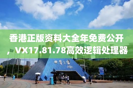 香港正版資料大全年免費(fèi)公開，VX17.81.78高效邏輯處理器