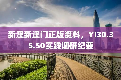 新澳新澳門正版資料，YI30.35.50實踐調(diào)研紀(jì)要