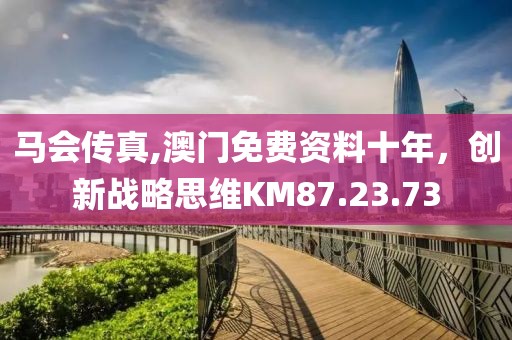 馬會傳真,澳門免費資料十年，創(chuàng)新戰(zhàn)略思維KM87.23.73