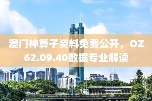 澳門神算子資料免費公開，OZ62.09.40數(shù)據(jù)專業(yè)解讀