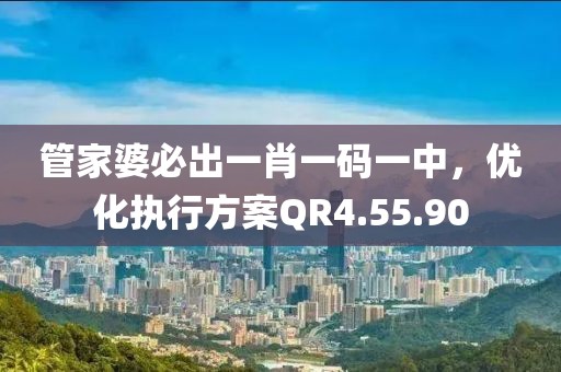 管家婆必出一肖一碼一中，優(yōu)化執(zhí)行方案QR4.55.90
