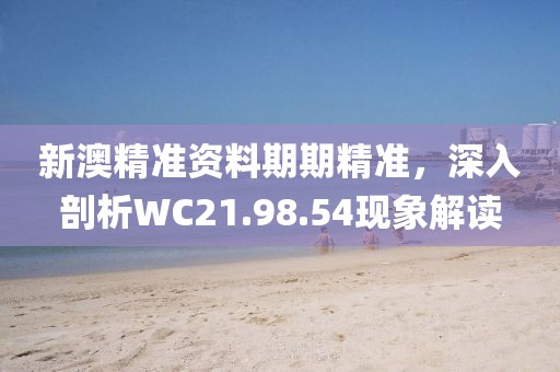 新澳精準(zhǔn)資料期期精準(zhǔn)，深入剖析WC21.98.54現(xiàn)象解讀