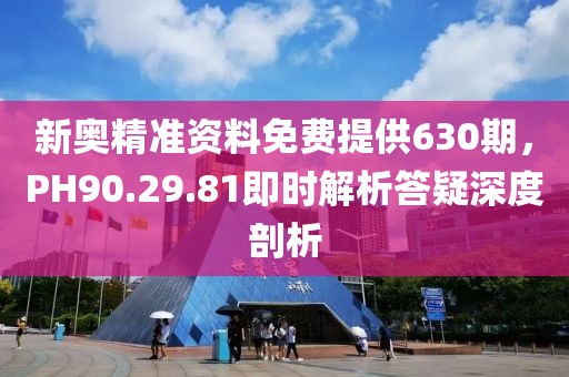 新奧精準(zhǔn)資料免費(fèi)提供630期，PH90.29.81即時解析答疑深度剖析