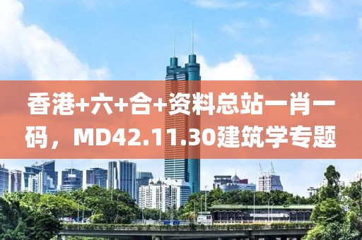 香港+六+合+資料總站一肖一碼，MD42.11.30建筑學(xué)專題