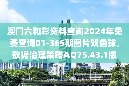 澳門六和彩資料查詢2024年免費查詢01-365期圖片雙色球，數(shù)據(jù)治理策略AQ75.43.1版