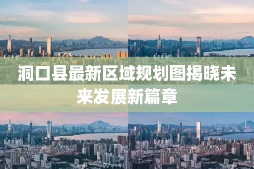 洞口縣最新區(qū)域規(guī)劃圖揭曉未來發(fā)展新篇章
