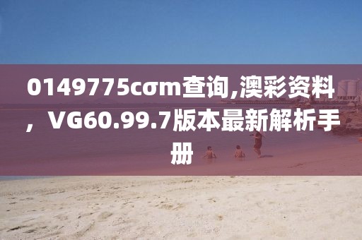 0149775cσm查詢,澳彩資料，VG60.99.7版本最新解析手冊