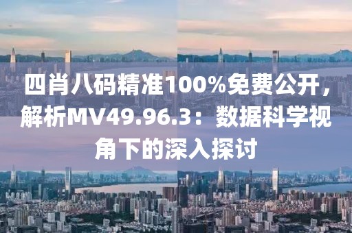 四肖八碼精準(zhǔn)100%免費(fèi)公開，解析MV49.96.3：數(shù)據(jù)科學(xué)視角下的深入探討