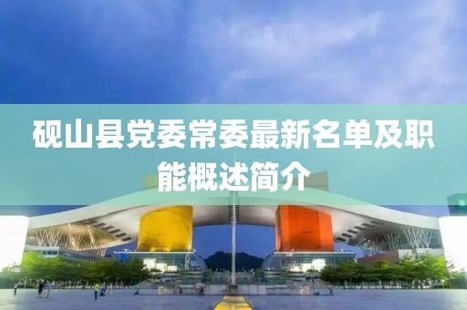硯山縣黨委常委最新名單及職能概述簡(jiǎn)介