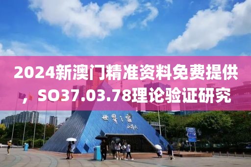 2024新澳門精準(zhǔn)資料免費(fèi)提供，SO37.03.78理論驗(yàn)證研究