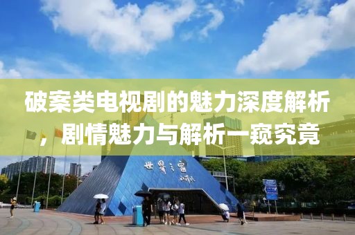 破案類電視劇的魅力深度解析，劇情魅力與解析一窺究竟