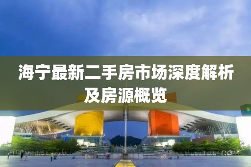 海寧最新二手房市場深度解析及房源概覽