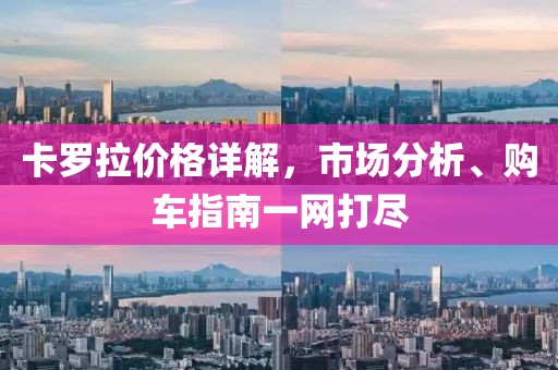 卡羅拉價(jià)格詳解，市場分析、購車指南一網(wǎng)打盡