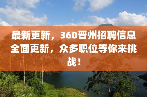 最新更新，360晉州招聘信息全面更新，眾多職位等你來挑戰(zhàn)！