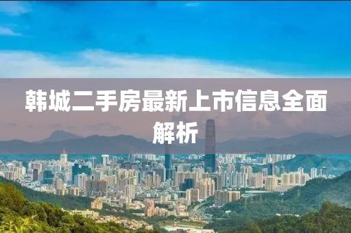 韓城二手房最新上市信息全面解析
