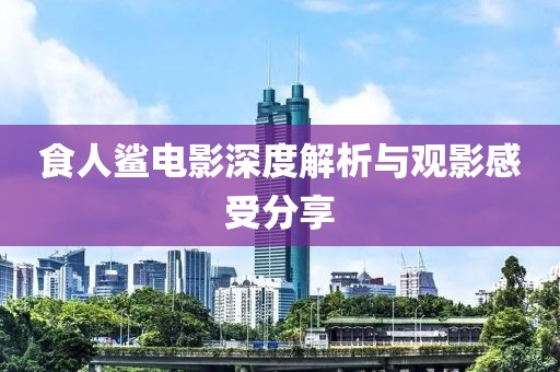 食人鯊電影深度解析與觀影感受分享