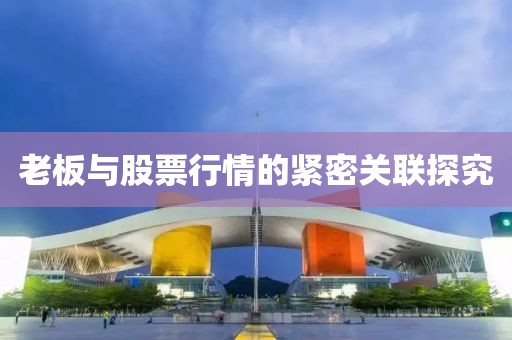 老板與股票行情的緊密關(guān)聯(lián)探究