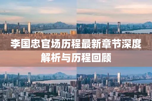 李國忠官場歷程最新章節(jié)深度解析與歷程回顧