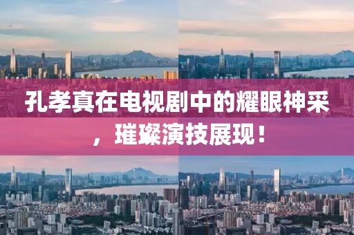 孔孝真在電視劇中的耀眼神采，璀璨演技展現！