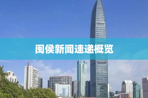 閩侯新聞速遞概覽