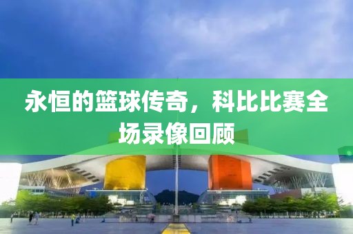 永恒的籃球傳奇，科比比賽全場錄像回顧