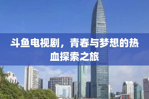 斗魚(yú)電視劇，青春與夢(mèng)想的熱血探索之旅