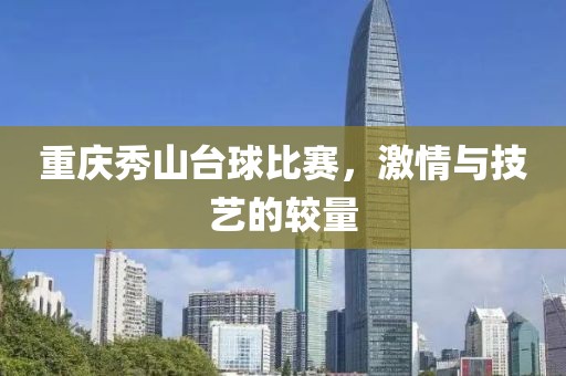 重慶秀山臺(tái)球比賽，激情與技藝的較量